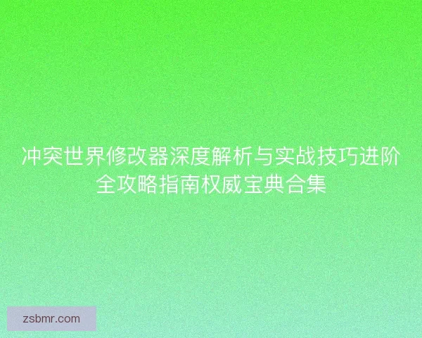 冲突世界修改器深度解析与实战技巧进阶全攻略指南权威宝典合集