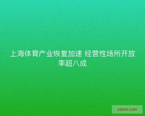 上海体育产业恢复加速 经营性场所开放率超八成