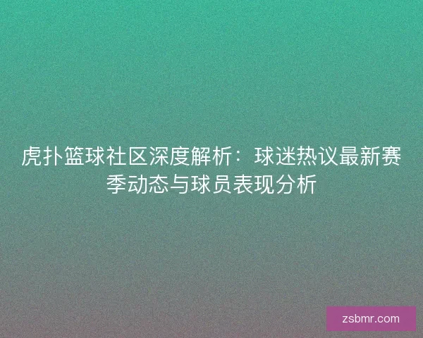 虎扑篮球社区深度解析：球迷热议最新赛季动态与球员表现分析