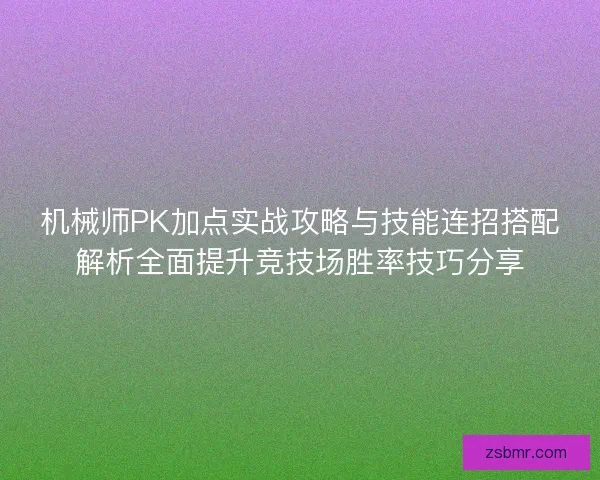 机械师PK加点实战攻略与技能连招搭配解析全面提升竞技场胜率技巧分享
