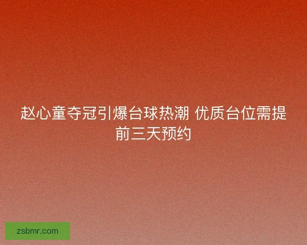 赵心童夺冠引爆台球热潮 优质台位需提前三天预约