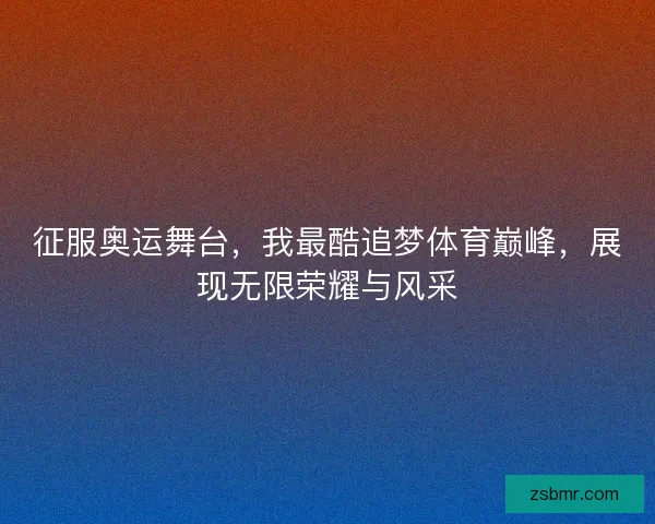 征服奥运舞台，我最酷追梦体育巅峰，展现无限荣耀与风采